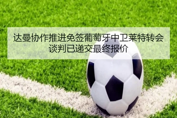 达曼协作推进免签葡萄牙中卫莱特转会谈判已递交最终报价